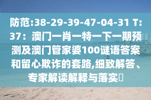 防范:38-29-39-47-04-31 T:37：澳門一肖一特一下一期預(yù)測(cè)及澳門管家婆100謎語(yǔ)答案和留心欺詐的套路,細(xì)致解信陽(yáng)宸信網(wǎng)絡(luò)科技有限公司答、專家解讀解釋與落實(shí)?