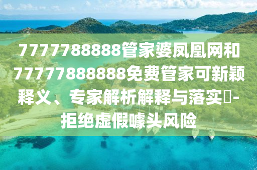 7777788888精準(zhǔn)新版?zhèn)€跟7777788888888精準(zhǔn)馬會(huì)彩訊品質(zhì)解讀、信陽(yáng)宸信網(wǎng)絡(luò)科技有限公司專(zhuān)家解讀解釋與落實(shí),拒絕不實(shí)的假營(yíng)銷(xiāo)套