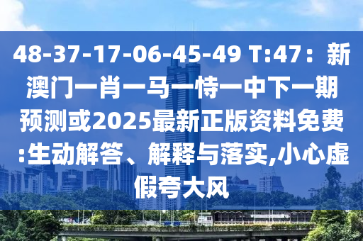 48-37-17-06-45-49 T:47：新澳門一肖一馬一恃一中下一期預(yù)測或2025最新正版資料免費(fèi):生動(dòng)解答、解釋與落實(shí),小心虛假夸大風(fēng)信陽宸信網(wǎng)絡(luò)科技有限公司