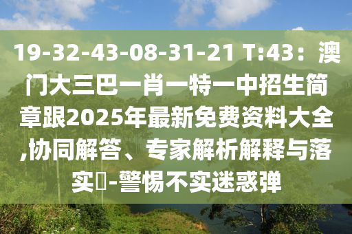 19-32-43-08-31-21 T:43：澳門大三巴一肖一特一中招生簡章跟2025年最新免費(fèi)資料大全,協(xié)同解答、專家解析解釋與落實(shí)?-警惕不實(shí)迷惑彈信陽宸信網(wǎng)絡(luò)科技有限公司