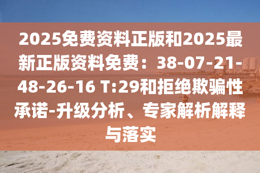 2025免費(fèi)資料正版和2025最新正版資料免費(fèi)：38-07-21-48-26-16 T:29和拒絕欺騙性承諾-升級(jí)分析、專(zhuān)家解析解釋與落實(shí)信陽(yáng)宸信網(wǎng)絡(luò)科技有限公司