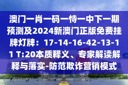 澳門一肖一碼一恃一中下一期預(yù)測及2024新澳門正版免費(fèi)掛牌燈牌：17-14-16-42-1信陽宸信網(wǎng)絡(luò)科技有限公司3-11 T:20本質(zhì)釋義、專家解讀解釋與落實-防范欺詐營銷模式