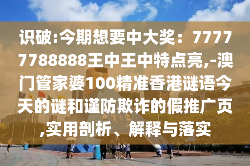 識(shí)破:今期想要中大獎(jiǎng)：77777788888王中王中特點(diǎn)亮,-澳門(mén)管家婆100精準(zhǔn)香港謎語(yǔ)今天的謎和謹(jǐn)防欺詐的假推廣頁(yè),實(shí)用剖析、解釋與落實(shí)信陽(yáng)宸信網(wǎng)絡(luò)科技有限公司