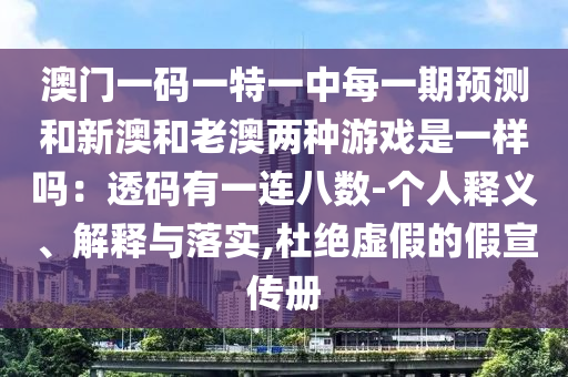澳門一碼一特一中每一期預測和新澳和老澳兩種游戲是一樣嗎：透碼有一連八數(shù)-個人釋義、解釋與落實,杜絕虛假的假宣傳冊信陽宸信網(wǎng)絡科技有限公司