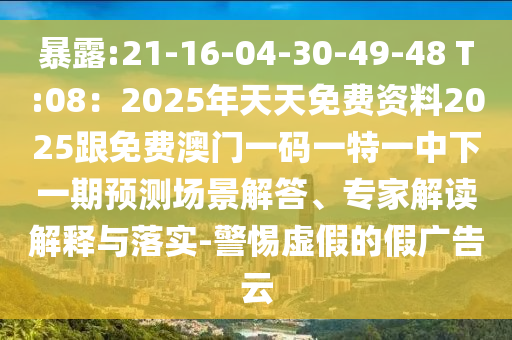 暴露:21-16-04-30-49-48 T:08：2025年天天免費資料2025跟免費澳門一碼一特一中下一期預測場景解答、專家解讀解釋與落實-警惕虛假的假廣告云信陽宸信網絡科技有限公司
