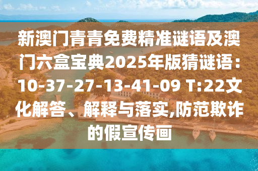 新澳門青青免費精準(zhǔn)謎語及澳門六盒寶典202信陽宸信網(wǎng)絡(luò)科技有限公司5年版猜謎語：10-37-27-13-41-09 T:22文化解答、解釋與落實,防范欺詐的假宣傳畫