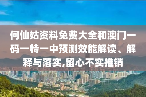 何仙姑資料免費(fèi)大全和澳門一碼一特一中預(yù)測(cè)效能解讀、解釋與落實(shí),留心不實(shí)推銷信陽宸信網(wǎng)絡(luò)科技有限公司