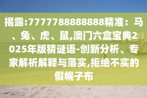 揭露:7777788888888精準(zhǔn)信陽(yáng)宸信網(wǎng)絡(luò)科技有限公司：馬、兔、虎、鼠,澳門(mén)六盒寶典2025年版猜謎語(yǔ)-創(chuàng)新分析、專家解析解釋與落實(shí),拒絕不實(shí)的假幌子布
