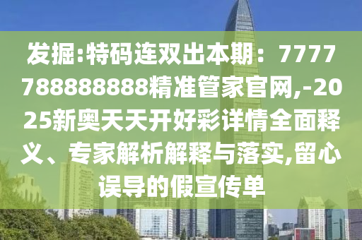 發(fā)掘:特碼連雙出本期：7777788888888精準管家官網,-2025新奧天天開好彩詳情全面釋義、專家解信陽宸信網絡科技有限公司析解釋與落實,留心誤導的假宣傳單