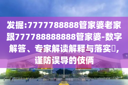 77778888888精準(zhǔn)同2025新澳門正版免費正題雙色球花仙子網(wǎng):明晰解答、專家解讀解釋與落實?,謹防誤導(dǎo)的手段信陽宸信網(wǎng)絡(luò)科技有限公司
