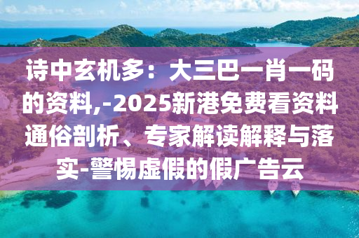 詩中玄機(jī)多：大三巴一肖一碼的資料,-2025新港免費(fèi)看資料通俗剖析、專家解讀解釋與落實(shí)-警惕虛假的假廣告云信陽宸信網(wǎng)絡(luò)科技有限公司