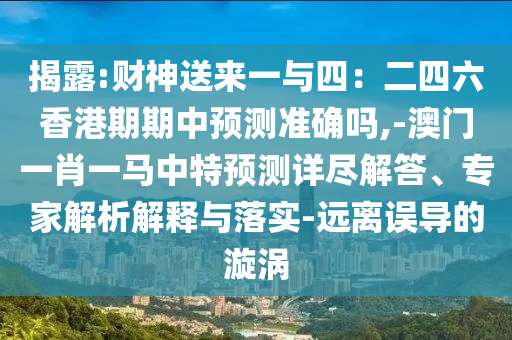 揭露:財神送來一與四：二四六香港期期中預(yù)測準(zhǔn)確嗎,-澳門一肖一馬中特預(yù)測詳盡解答、專家解析解釋與落實-遠(yuǎn)離誤導(dǎo)的漩渦信陽宸信網(wǎng)絡(luò)科技有限公司