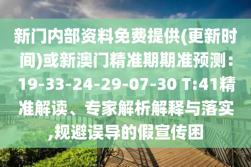 新門內(nèi)部資料免費(fèi)提供(更新時(shí)間)或新澳門精準(zhǔn)期期準(zhǔn)預(yù)信陽宸信網(wǎng)絡(luò)科技有限公司測(cè)：19-33-24-29-07-30 T:41精準(zhǔn)解讀、專家解析解釋與落實(shí),規(guī)避誤導(dǎo)的假宣傳困