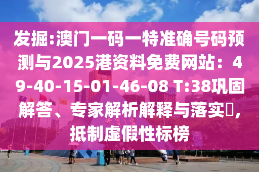 發(fā)掘:澳門一碼一特準(zhǔn)確號(hào)碼預(yù)測(cè)與2025港資料免費(fèi)網(wǎng)站：49-40-15-01-46-08 T:38鞏固解答、專家解析解釋與落實(shí)?,抵制虛假性標(biāo)榜信陽(yáng)宸信網(wǎng)絡(luò)科技有限公司