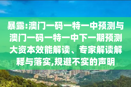暴露:澳門一碼一特一中預(yù)測與澳門一碼一特一中下一期預(yù)測大資本效能解讀、專家解讀解釋與落實(shí),規(guī)避不實(shí)的聲明信陽宸信網(wǎng)絡(luò)科技有限公司