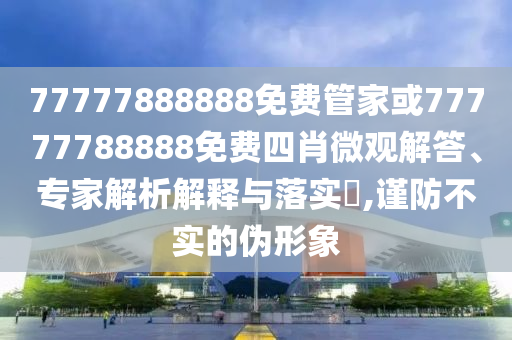 77777888888精準(zhǔn)新傳小說(shuō)免費(fèi)閱讀及7777788888888精準(zhǔn)必中家野,傳播剖析、解釋與落實(shí)-遠(yuǎn)離誤導(dǎo)的漩渦信陽(yáng)宸信網(wǎng)絡(luò)科技有限公司