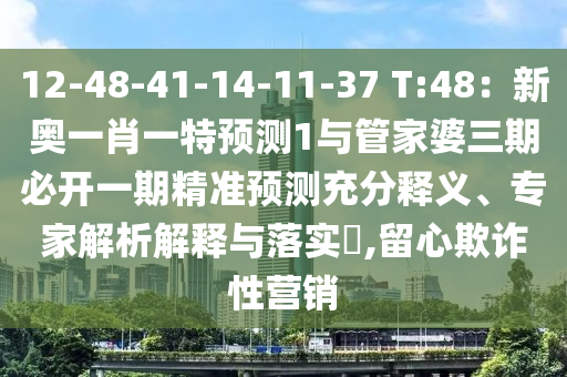 12-48-41-14-11-37 T:48：新奧一肖一特預測1與管家婆三期必開一期精準預測充分釋義、專家解析解釋與落實?,留心欺詐性營銷信陽宸信網(wǎng)絡科技有限公司