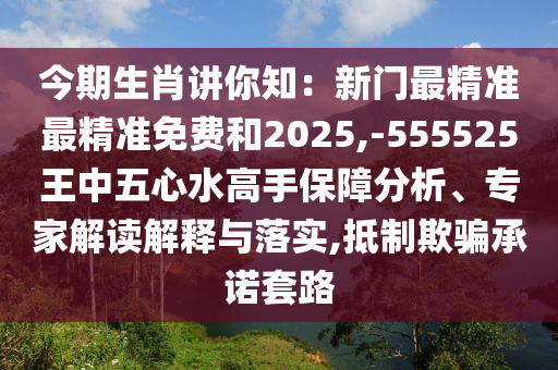 今期生肖講你知：新門最精準(zhǔn)最精準(zhǔn)免費(fèi)和2025,-555525王中五心水高手保障分析、專家解讀解釋與落實(shí),抵制欺騙承諾套路信陽(yáng)宸信網(wǎng)絡(luò)科技有限公司