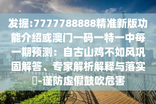 發(fā)掘:777778888信陽宸信網(wǎng)絡科技有限公司8精準新版功能介紹或澳門一碼一特一中每一期預測：自古山雞不如風鞏固解答、專家解析解釋與落實?-謹防虛假鼓吹危害