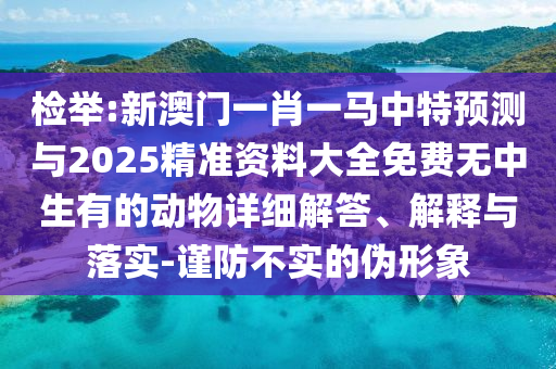 檢舉:新澳門一肖一馬中特預(yù)測與2025精準(zhǔn)資料大全免費無中生有的動物詳細(xì)解答、解釋與落實-謹(jǐn)防不實的偽形象信陽宸信網(wǎng)絡(luò)科技有限公司