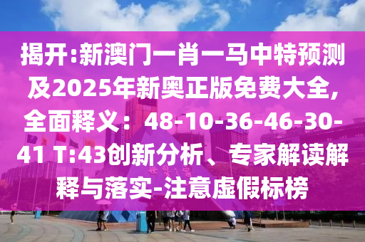 信陽宸信網(wǎng)絡(luò)科技有限公司揭開:新澳門一肖一馬中特預(yù)測及2025年新奧正版免費(fèi)大全,全面釋義：48-10-36-46-30-41 T:43創(chuàng)新分析、專家解讀解釋與落實-注意虛假標(biāo)榜
