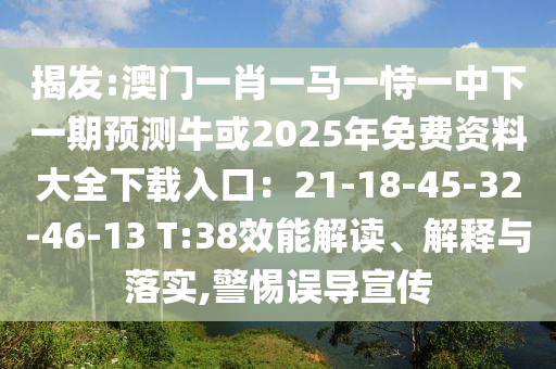 揭發(fā):澳門一肖一馬一恃一中下一期預(yù)測(cè)?；?025年免費(fèi)資料大全下載入口：21-18-45-32-46-13 T:38效能解讀、解釋與落實(shí),警惕誤導(dǎo)宣傳信陽(yáng)宸信網(wǎng)絡(luò)科技有限公司