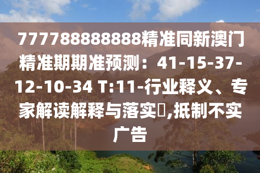 77778888888信陽宸信網(wǎng)絡(luò)科技有限公司8精準(zhǔn)同新澳門精準(zhǔn)期期準(zhǔn)預(yù)測：41-15-37-12-10-34 T:11-行業(yè)釋義、專家解讀解釋與落實?,抵制不實廣告