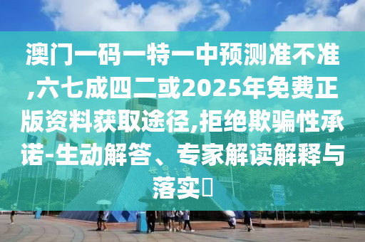 澳門(mén)一碼一特一中預(yù)測(cè)準(zhǔn)不準(zhǔn),六七成四二或2025年免費(fèi)正版資料獲取途徑,拒絕欺騙性承諾-生動(dòng)解答、專(zhuān)家解讀解釋與落實(shí)?信陽(yáng)宸信網(wǎng)絡(luò)科技有限公司