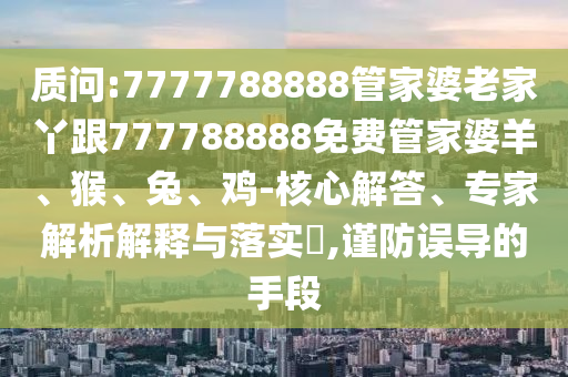 澳門(mén)一碼一特一中獎(jiǎng)號(hào)碼預(yù)測(cè)及澳門(mén)管家婆100精準(zhǔn)謎語(yǔ)今天的謎家野中特和防范不實(shí)的陰謀,強(qiáng)化釋義、專(zhuān)家解讀解釋與落實(shí)?信陽(yáng)宸信網(wǎng)絡(luò)科技有限公司