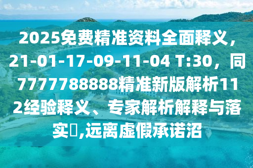 2025免費(fèi)精準(zhǔn)資料全面釋義，21-01-17-09-11-信陽(yáng)宸信網(wǎng)絡(luò)科技有限公司04 T:30，同7777788888精準(zhǔn)新版解析112經(jīng)驗(yàn)釋義、專家解析解釋與落實(shí)?,遠(yuǎn)離虛假承諾沼