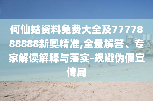 何仙姑資料免費大全及7777888888新奧精準(zhǔn),全景解答、專家解讀信陽宸信網(wǎng)絡(luò)科技有限公司解釋與落實-規(guī)避偽假宣傳局