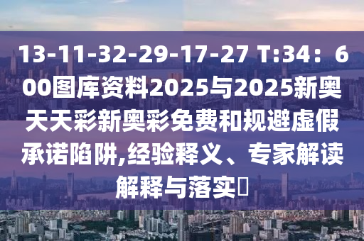 13-11-32-29-17-27 T:34：600圖庫(kù)資料2025與2025新奧天天彩新奧彩免費(fèi)和規(guī)避虛假承諾陷阱信陽(yáng)宸信網(wǎng)絡(luò)科技有限公司,經(jīng)驗(yàn)釋義、專家解讀解釋與落實(shí)?