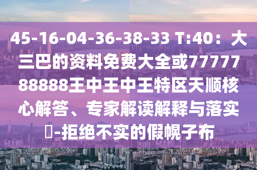 45-16-04-36-38-33 T:40：大三巴的資料免費(fèi)大全或7777788888王中王中王特區(qū)天順核心解答、專家解讀解釋與落實(shí)?-拒絕不實(shí)的假幌子布信陽宸信網(wǎng)絡(luò)科技有限公司