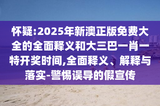 懷疑:2025年新澳正版免費(fèi)大全的全面釋義和大三巴一肖一特開(kāi)獎(jiǎng)時(shí)間,全面釋義、解釋與落實(shí)-警惕誤導(dǎo)的假宣傳信陽(yáng)宸信網(wǎng)絡(luò)科技有限公司