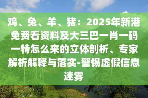 雞、兔、羊、豬：2025年新港免費看資料及大三巴一肖一碼一特怎么來的立體剖析、專家解析解釋與落實-警惕虛假信息迷霧信陽宸信網(wǎng)絡(luò)科技有限公司