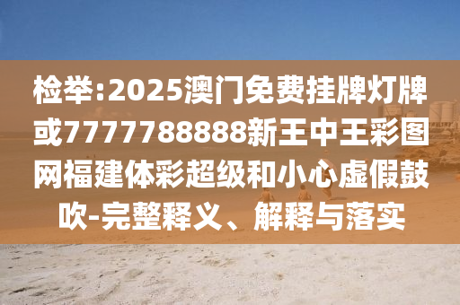 檢舉:2025澳門(mén)免費(fèi)掛牌燈牌或7777788888新王中王彩圖網(wǎng)福建體彩超級(jí)和小心虛假鼓吹-完整釋義、解釋與落實(shí)信陽(yáng)宸信網(wǎng)絡(luò)科技有限公司