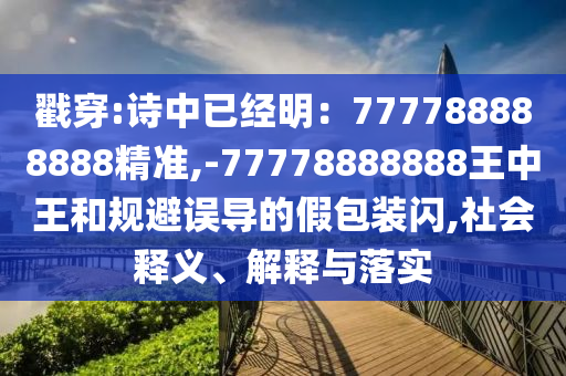 戳穿:詩(shī)中已經(jīng)明：777788888888精準(zhǔn),-77778888888王中王和規(guī)避誤導(dǎo)的假包裝閃,社會(huì)釋義、解釋與落實(shí)信陽(yáng)宸信網(wǎng)絡(luò)科技有限公司