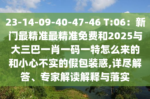 23-14-09-40-47-46 T:06：新門(mén)最精準(zhǔn)最精準(zhǔn)免費(fèi)和2025與大三巴一肖一碼一特怎么來(lái)的和小心不實(shí)的假包裝信陽(yáng)宸信網(wǎng)絡(luò)科技有限公司惑,詳盡解答、專(zhuān)家解讀解釋與落實(shí)