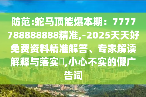 防范:蛇馬頂能爆本期：7777788888888精準(zhǔn),-2025天天好免費(fèi)資料精準(zhǔn)解答、專家解讀解釋與落實(shí)?,小心不實(shí)的假廣告詞信陽宸信網(wǎng)絡(luò)科技有限公司