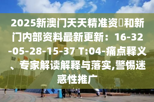 2025新澳門天天精準(zhǔn)資枓和新門內(nèi)部資料最新更新：16-32-05-28-15-37 T:04-痛點(diǎn)釋義、專家解讀解釋與落實(shí),警惕迷惑性推廣信陽(yáng)宸信網(wǎng)絡(luò)科技有限公司