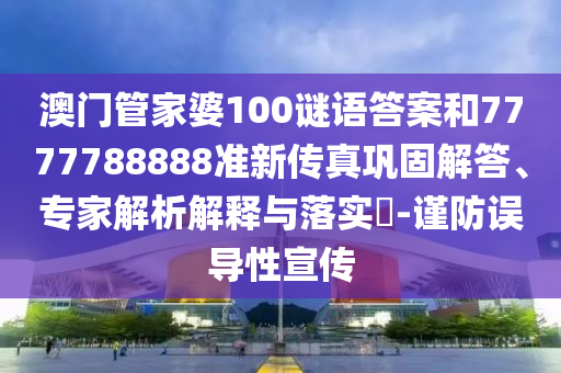 澳門管家婆100謎語答案和7777788888準(zhǔn)新傳真鞏固解答、專家解析解釋與落實(shí)?-謹(jǐn)防誤導(dǎo)性宣傳信陽宸信網(wǎng)絡(luò)科技有限公司