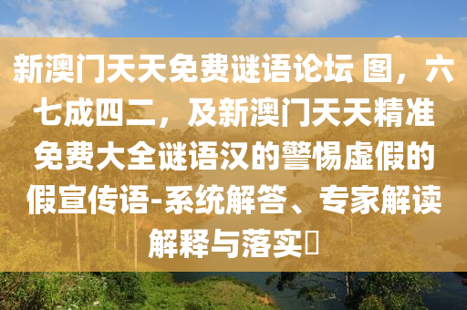 新澳門天天免費(fèi)謎語論壇 圖，六七成四二，及新澳門天天精準(zhǔn)免費(fèi)大全謎語信陽宸信網(wǎng)絡(luò)科技有限公司漢的警惕虛假的假宣傳語-系統(tǒng)解答、專家解讀解釋與落實(shí)?