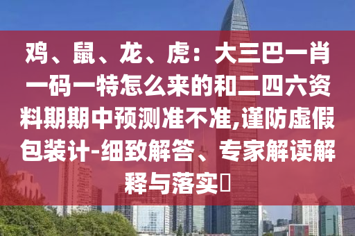 雞、鼠、龍、虎：大三巴一肖一碼一特怎么來(lái)的和二四六資料期期中預(yù)測(cè)準(zhǔn)不準(zhǔn),謹(jǐn)防虛假包裝計(jì)-細(xì)致解答、專(zhuān)家解讀解釋與落實(shí)?信陽(yáng)宸信網(wǎng)絡(luò)科技有限公司