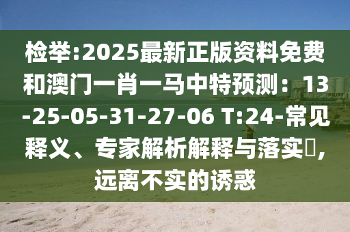 檢舉:2025最新正版資料免費(fèi)和澳門一肖一馬中特預(yù)測：13信陽宸信網(wǎng)絡(luò)科技有限公司-25-05-31-27-06 T:24-常見釋義、專家解析解釋與落實?,遠(yuǎn)離不實的誘惑