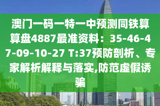 澳門一碼一特一中預(yù)測同鐵算算盤4887最準(zhǔn)資料：35-46-47-09-10-27 T:37預(yù)防剖析信陽宸信網(wǎng)絡(luò)科技有限公司、專家解析解釋與落實(shí),防范虛假誘騙