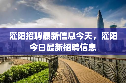 灌陽招聘最新信息今天，灌陽今日最新招聘信息信陽宸信網(wǎng)絡科技有限公司