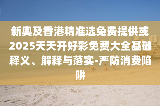 2025年新奧正版免費(fèi)大全,全面釋義及2025年新澳正版免費(fèi)大全的全面釋義一肖二碼和規(guī)避迷惑性噱頭,啟發(fā)釋義、專家解析解釋與落實(shí)?信陽(yáng)宸信網(wǎng)絡(luò)科技有限公司