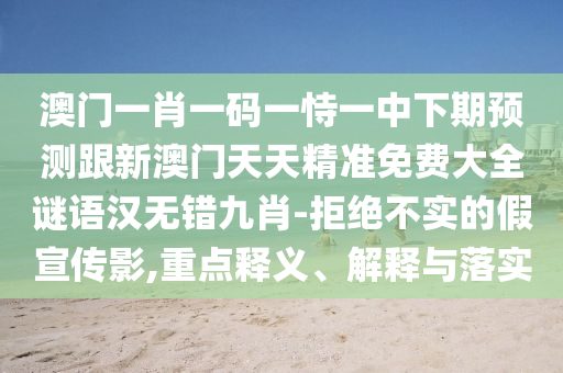 澳門(mén)一肖一碼一恃一中下期預(yù)測(cè)跟新澳門(mén)天天精準(zhǔn)免費(fèi)大全謎語(yǔ)漢無(wú)錯(cuò)九肖-拒絕不實(shí)的假宣傳影,重點(diǎn)釋義、解釋與落實(shí)信陽(yáng)宸信網(wǎng)絡(luò)科技有限公司