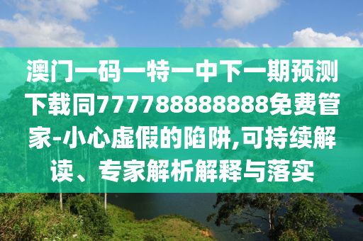 澳門(mén)一碼一特一中下一期預(yù)測(cè)下載同777788888888免費(fèi)管家-小心虛假的陷阱,可持續(xù)解讀、專(zhuān)家解析解釋與落實(shí)信陽(yáng)宸信網(wǎng)絡(luò)科技有限公司