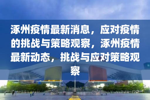 涿州疫情最新消息，應(yīng)對(duì)疫情的挑戰(zhàn)與策略觀察，涿州疫情最新動(dòng)態(tài)，挑戰(zhàn)與應(yīng)對(duì)策略觀察信陽宸信網(wǎng)絡(luò)科技有限公司